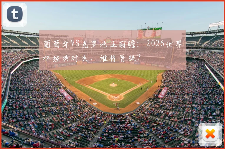 葡萄牙VS克罗地亚前瞻：2026世界杯经典对决，谁将晋级？