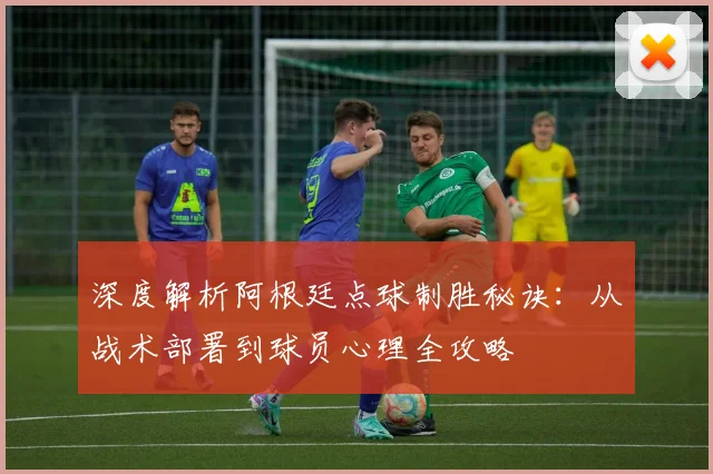 深度解析阿根廷点球制胜秘诀:从战术部署到球员心理全攻略