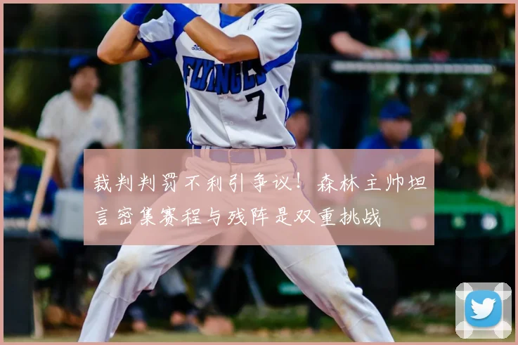 裁判判罚不利引争议!森林主帅坦言密集赛程与残阵是双重挑战
