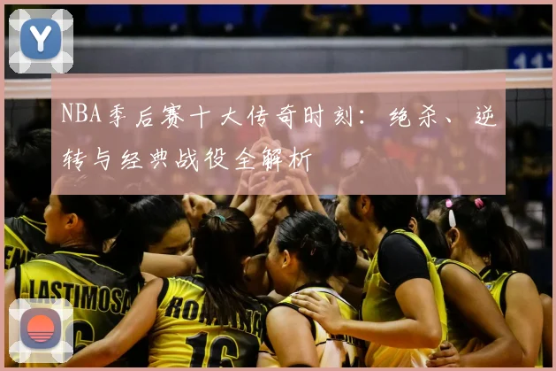 NBA季后赛十大传奇时刻：绝杀、逆转与经典战役全解析
