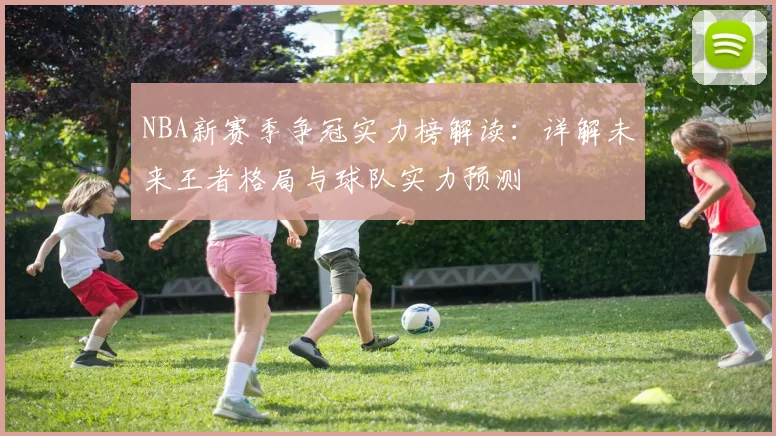 NBA新赛季争冠实力榜解读：详解未来王者格局与球队实力预测
