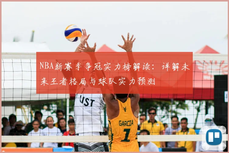 NBA新赛季争冠实力榜解读:详解未来王者格局与球队实力预测
