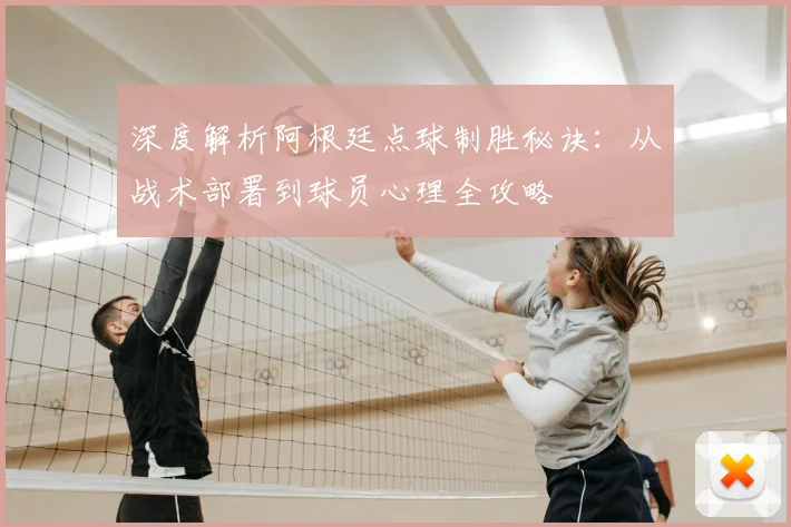 深度解析阿根廷点球制胜秘诀：从战术部署到球员心理全攻略